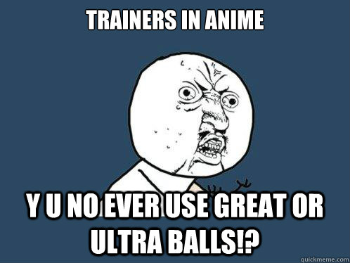 Trainers in anime y u no ever use Great or ultra balls!?  Y U No