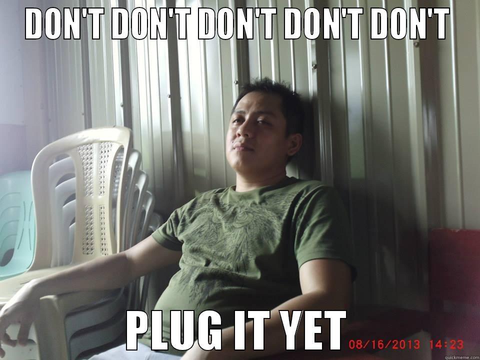 DON'T DON'T DON'T DON'T DON'T PLUG IT YET Misc