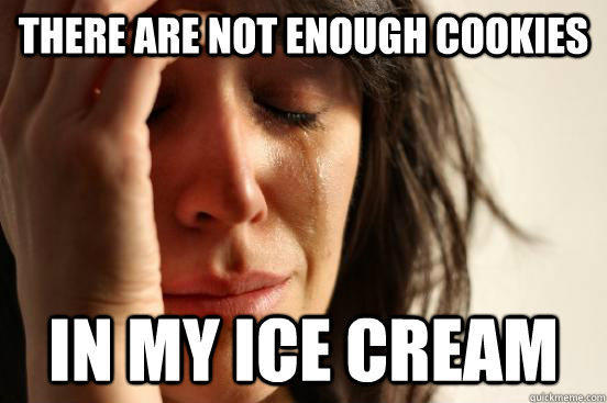 there are not enough cookies In my ice cream - there are not enough cookies In my ice cream  First World Problems