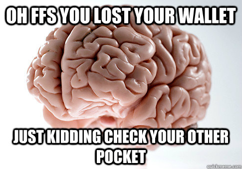 oh ffs you lost your wallet just kidding check your other pocket - oh ffs you lost your wallet just kidding check your other pocket  Scumbag Brain