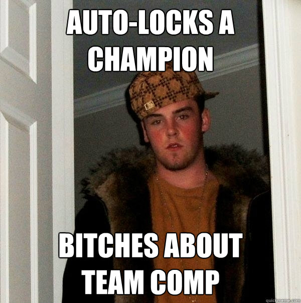 Auto-Locks a Champion Bitches about 
team comp  Scumbag Steve