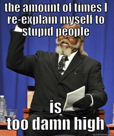 THE AMOUNT OF TIMES I RE-EXPLAIN MYSELF TO STUPID PEOPLE IS TOO DAMN HIGH The Rent Is Too Damn High