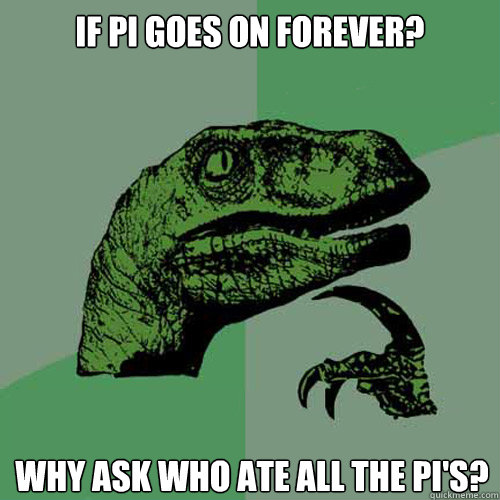if pi goes on forever? why ask who ate all the pi's? - if pi goes on forever? why ask who ate all the pi's?  Philosoraptor