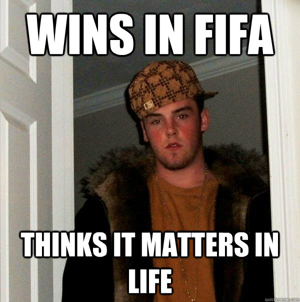 wins in fifa thinks it matters in life  Scumbag Steve