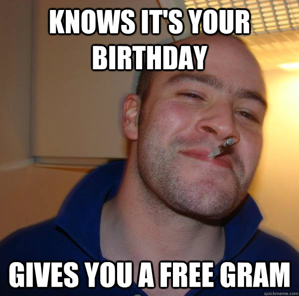 Knows it's your birthday Gives you a free gram - Knows it's your birthday Gives you a free gram  Misc