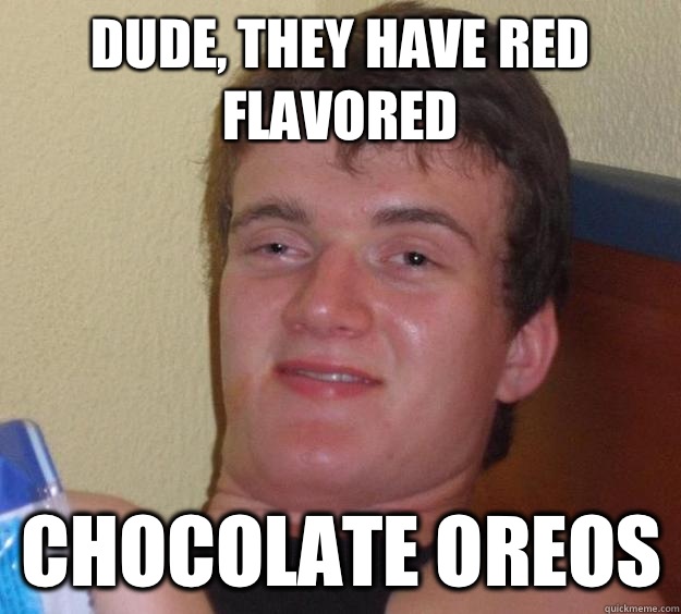 Dude, they have red flavored Chocolate oreos - Dude, they have red flavored Chocolate oreos  10 Guy