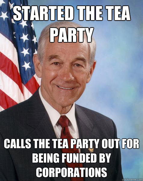 started the tea party calls the tea party out for being funded by corporations  Ron Paul