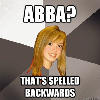 abba? that's spelled backwards - abba? that's spelled backwards  Musically Oblivious 8th Grader