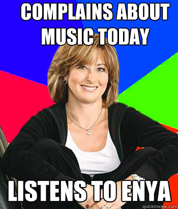 Complains about music today Listens to enya  Sheltering Suburban Mom