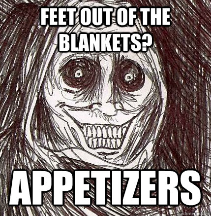 Feet out of the blankets? Appetizers  Horrifying Houseguest