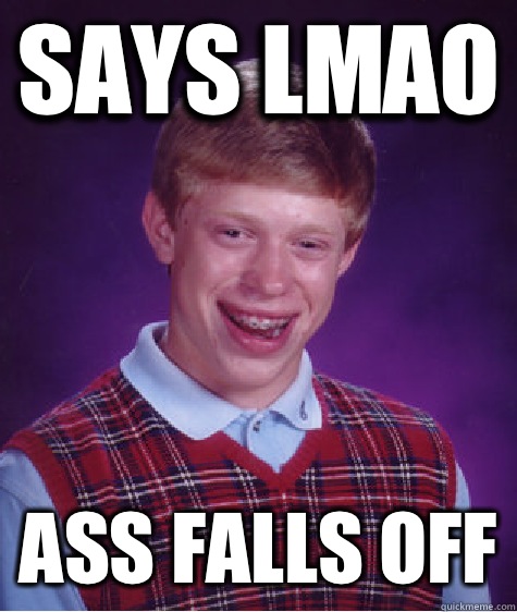 Says LMAO Ass falls off  Bad Luck Brian