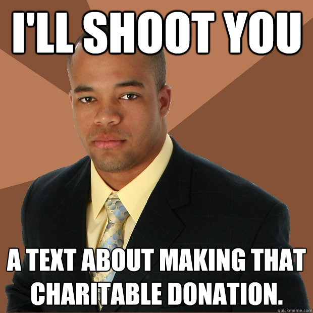 I'll shoot you a text about making that charitable donation.  Successful Black Man