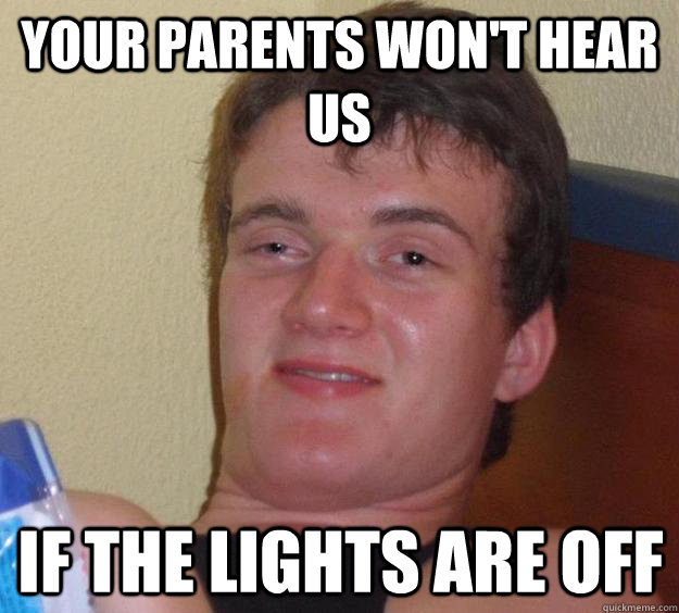 your parents won't hear us if the lights are off  10 Guy