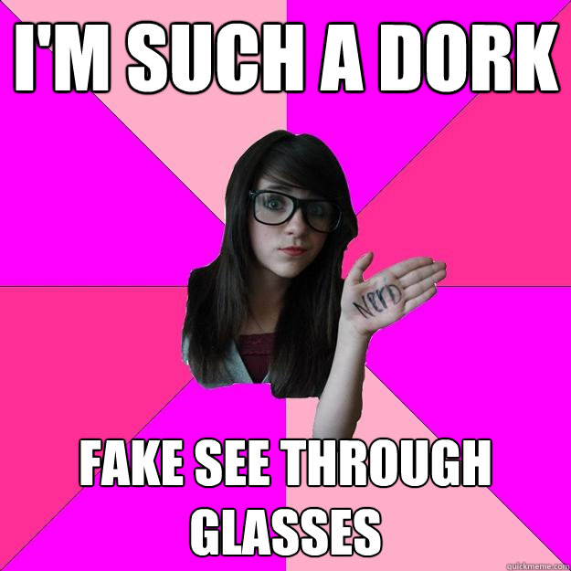 I'm such a dork fake see through glasses - I'm such a dork fake see through glasses  Idiot Nerd Girl