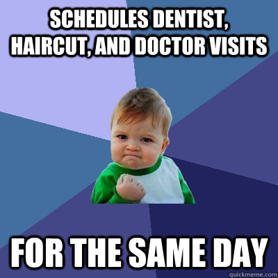 schedules dentist, haircut, and doctor visits for the same day  Success Kid