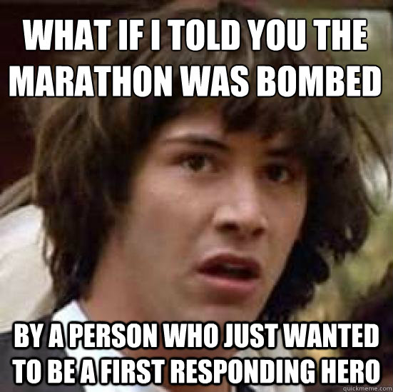 What if i told you the marathon was bombed  by a person who just wanted to be a first responding hero - What if i told you the marathon was bombed  by a person who just wanted to be a first responding hero  conspiracy keanu