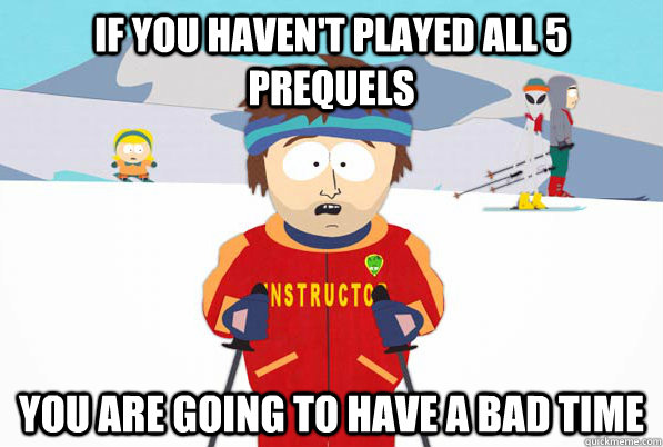 If you Haven't Played all 5 prequels You are going to have a bad time  
