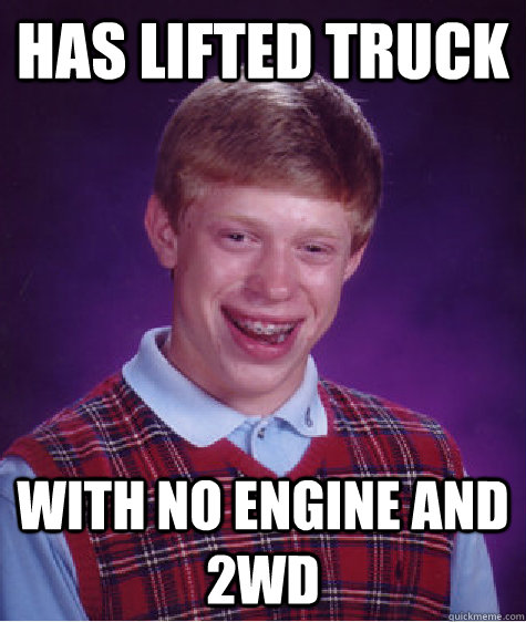 has lifted truck  with no engine and 2wd  - has lifted truck  with no engine and 2wd   Bad Luck Brian