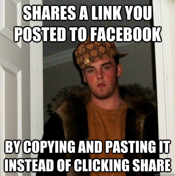 shares a link you posted to facebook by copying and pasting it instead of clicking share - shares a link you posted to facebook by copying and pasting it instead of clicking share  Scumbag Steve