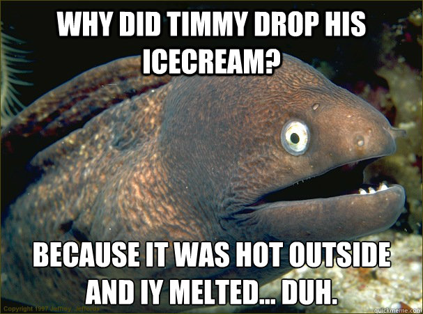 Why did timmy drop his icecream? Because it was hot outside and iy melted... Duh. - Why did timmy drop his icecream? Because it was hot outside and iy melted... Duh.  Bad Joke Eel