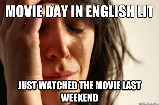 Movie day in English lit just watched the movie last weekend  First World Problems