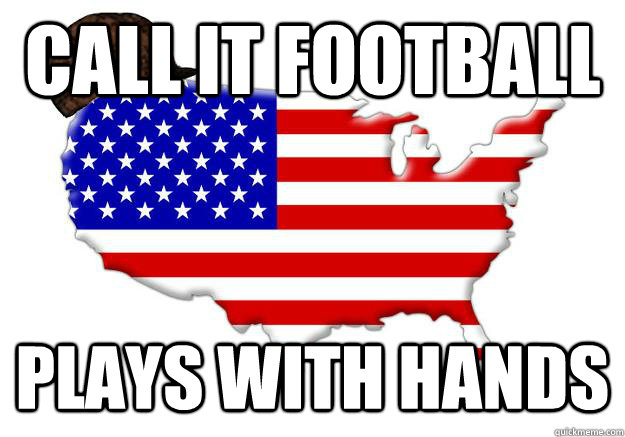 CALL IT FOOTBALL PLAYS WITH HANDS  Scumbag america