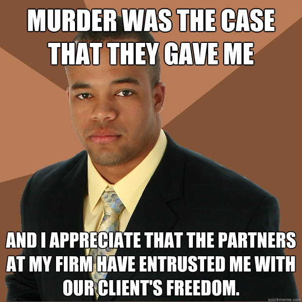 murder was the case that they gave me and i appreciate that the partners at my firm have entrusted me with our client's freedom.  Successful Black Man