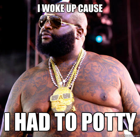 i woke up cause  i had to potty  