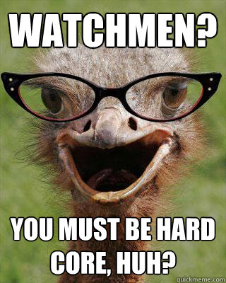 Watchmen? You must be hard core, huh?  Judgmental Bookseller Ostrich