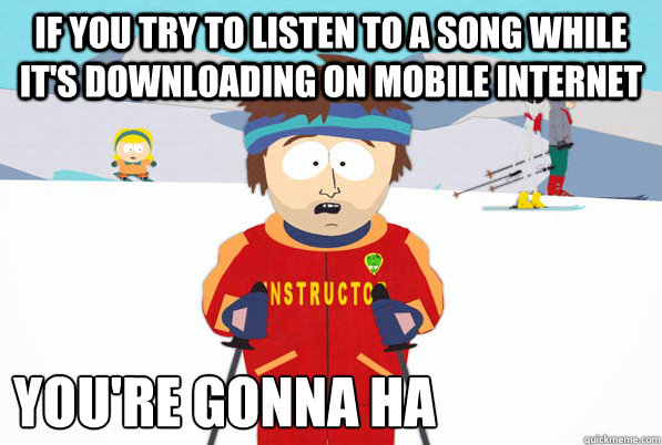 if you try to listen to a song while it's downloading on mobile internet you're gonna ha  South Park Youre Gonna Have a Bad Time