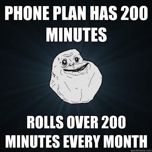 phone plan has 200 minutes rolls over 200 minutes every month  Forever Alone