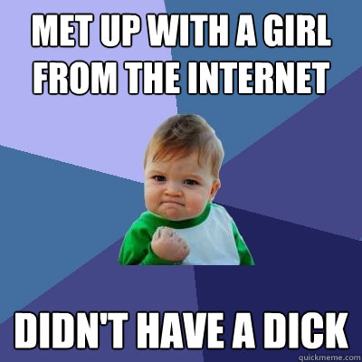 Met up with a girl from the internet didn't have a dick  Success Kid