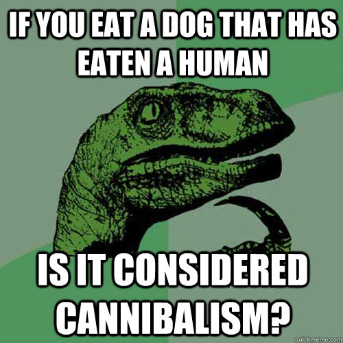 If you eat a dog that has eaten a human Is it considered Cannibalism? - If you eat a dog that has eaten a human Is it considered Cannibalism?  Philosoraptor