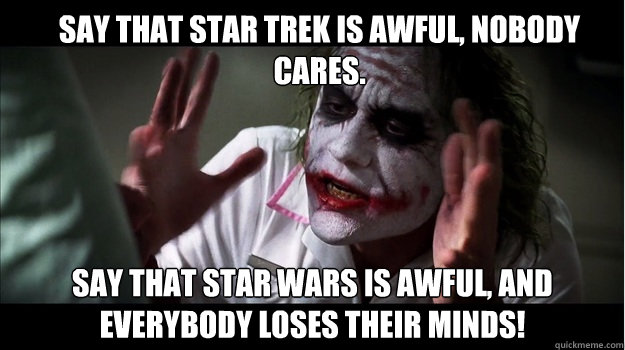 Say that Star Trek is awful, nobody cares. Say that star wars is awful, and everybody loses their minds!  Joker Mind Loss