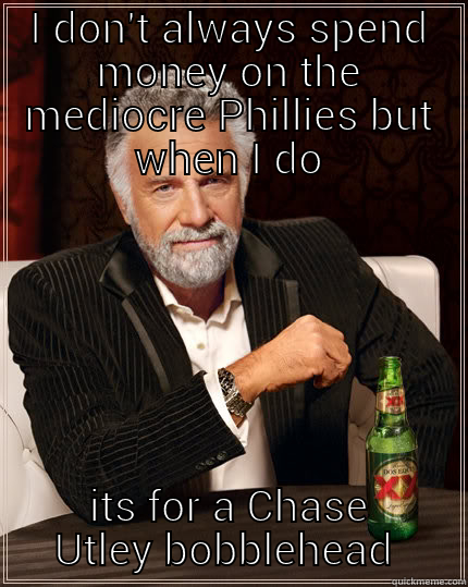 utley meme - I DON'T ALWAYS SPEND MONEY ON THE MEDIOCRE PHILLIES BUT WHEN I DO ITS FOR A CHASE UTLEY BOBBLEHEAD  The Most Interesting Man In The World