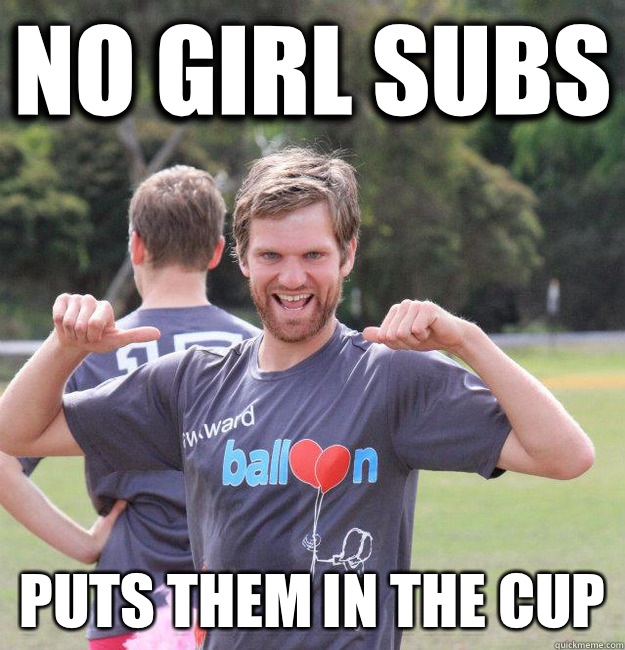 No girl subs Puts them in the cup  Intermediate Male Ultimate Player