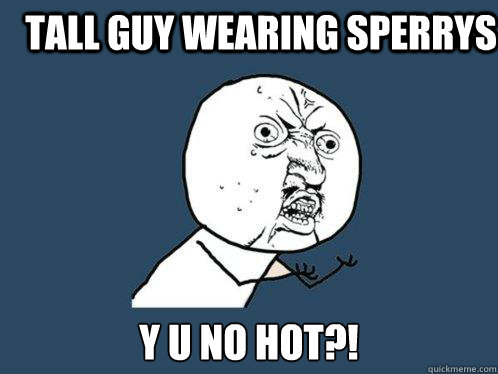 Tall guy wearing sperrys y u no hot?! - Tall guy wearing sperrys y u no hot?!  Y U No