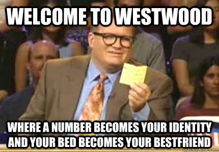 Welcome to westwood Where a number becomes your identity and your bed becomes your bestfriend  Whose Line