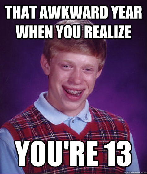 That awkward year when you realize You're 13 Caption 3 goes here  Bad Luck Brian