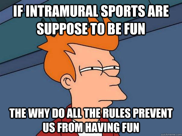 If Intramural sports are suppose to be fun the why do all the rules prevent us from having fun  Futurama Fry