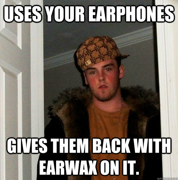 Uses your earphones gives them back with earwax on it.  Scumbag Steve