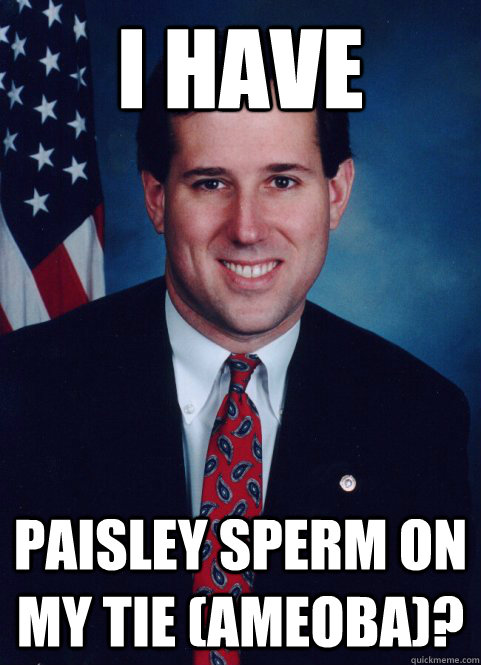 i have paisley sperm on my tie (ameoba)?  Scumbag Santorum