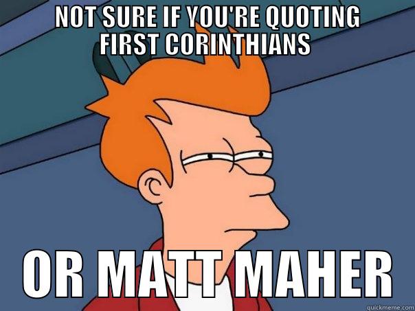          NOT SURE IF YOU'RE QUOTING         FIRST CORINTHIANS    OR MATT MAHER  Futurama Fry