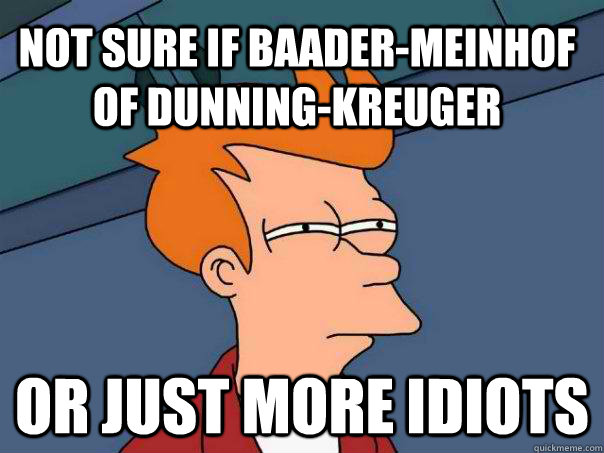 Not sure if Baader-Meinhof of Dunning-Kreuger  or just more idiots - Not sure if Baader-Meinhof of Dunning-Kreuger  or just more idiots  Futurama Fry