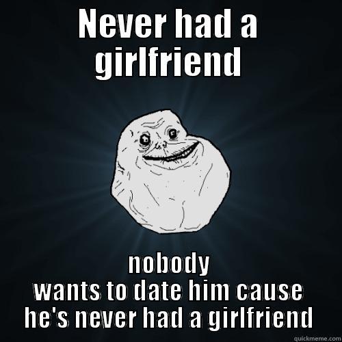 NEVER HAD A GIRLFRIEND NOBODY WANTS TO DATE HIM CAUSE HE'S NEVER HAD A GIRLFRIEND Forever Alone