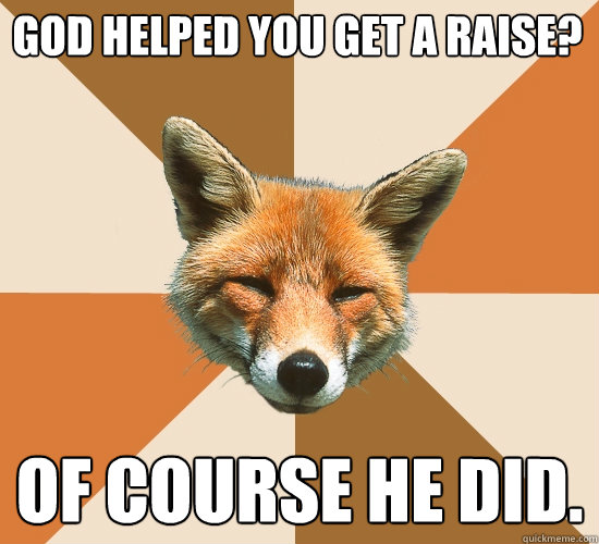 god helped you get a raise?
 of course he did.  Condescending Fox