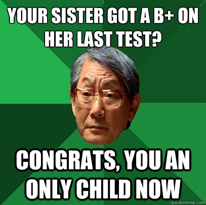 Your Sister got a B+ on her last test? Congrats, you an only child now  High Expectations Asian Father