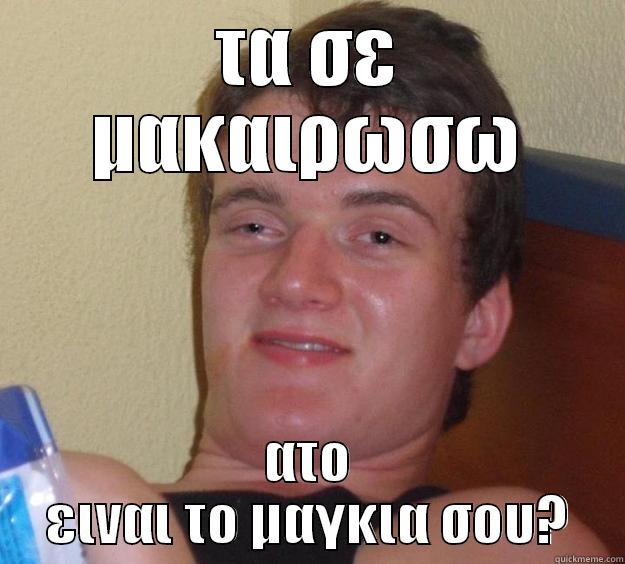 ΤΑ ΣΕ ΜΑΚΑΙΡΩΣΩ ΑΤΟ ΕΙΝΑΙ ΤΟ ΜΑΓΚΙΑ ΣΟΥ? 10 Guy