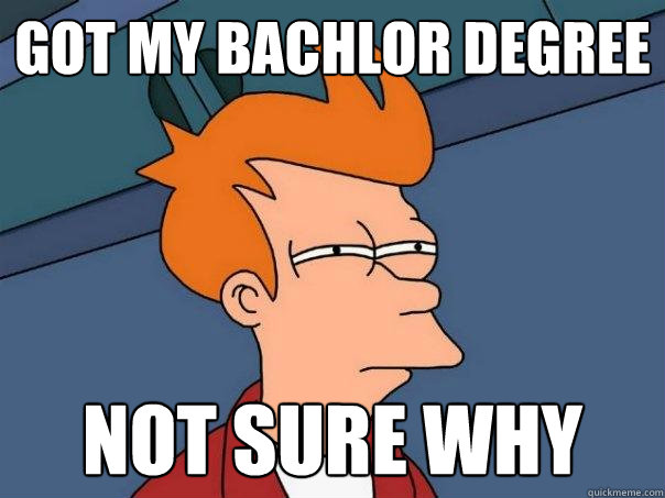 Got my Bachlor Degree Not sure why - Got my Bachlor Degree Not sure why  Futurama Fry