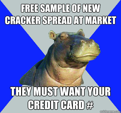 Free sample of new cracker spread at market they must want your credit card # - Free sample of new cracker spread at market they must want your credit card #  Skeptical Hippo